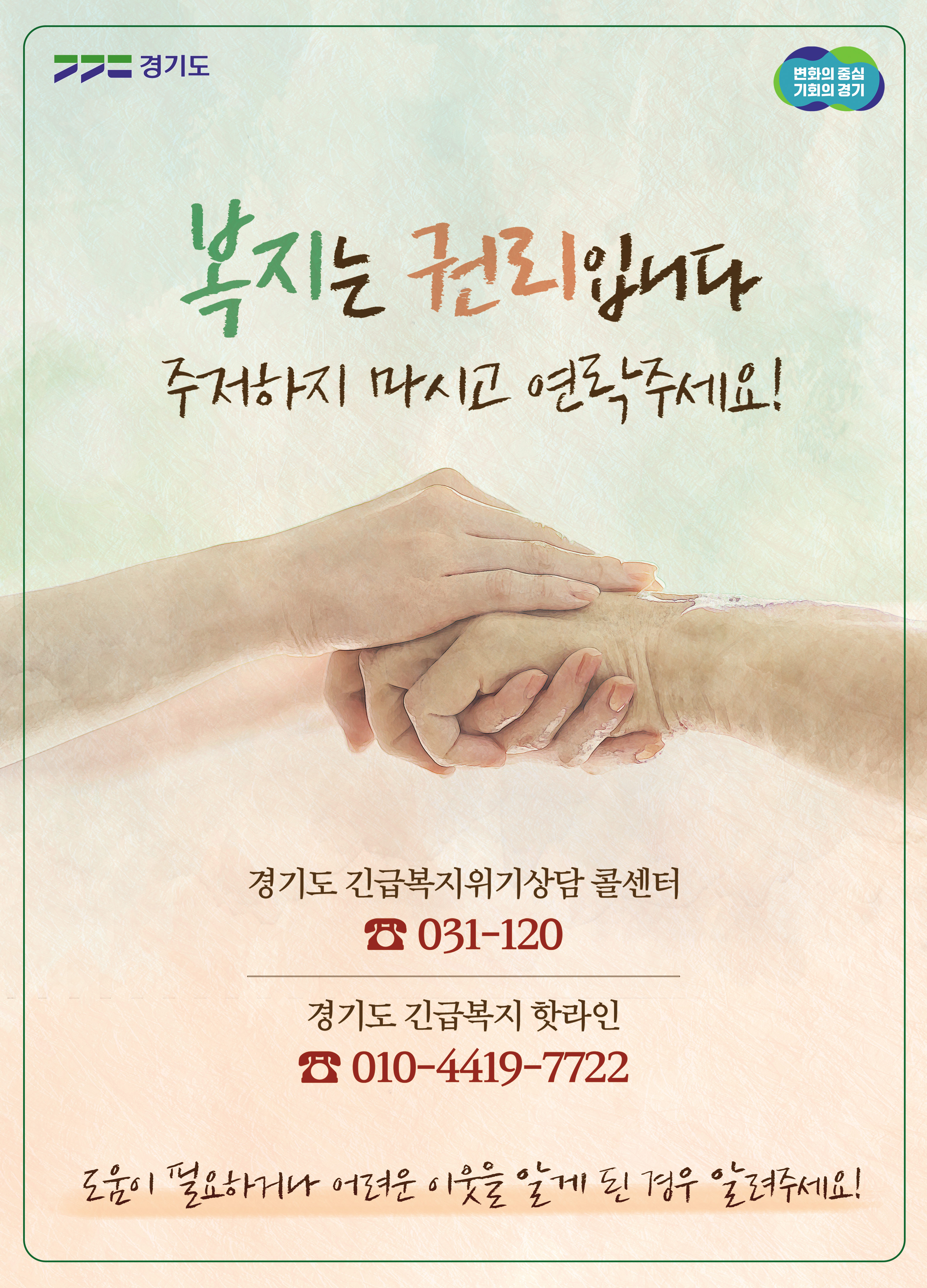 경기도 / 변화의 중심 기회의 경기 / 복지는 권리입니다. 주저하지 마시고 연락주세요! / 경기도 긴급복지위기상담 콜센터 031-120 / 경기도 긴급복지 핫라인 010-4419-7722 / 도움이 필요하거나 어려운 이웃을 알게 된 경우 알려주세요!